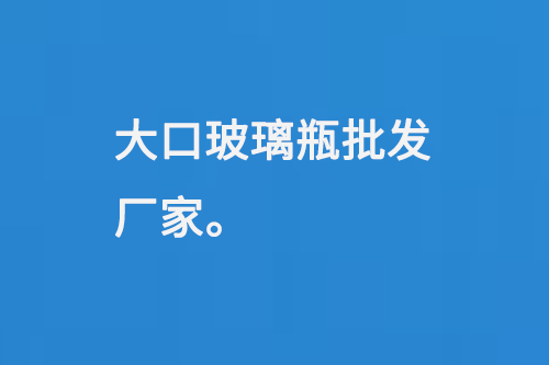 大口玻璃（lí）瓶批發廠家（jiā）